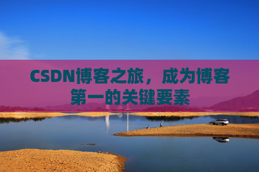 CSDN博客之旅，成为博客第一的关键要素